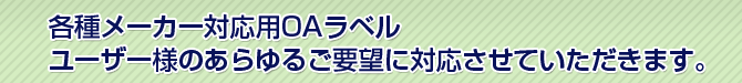 各種メーカー対応用OAラベル,ユーザー様のあらゆるご要望に対応させていただきます